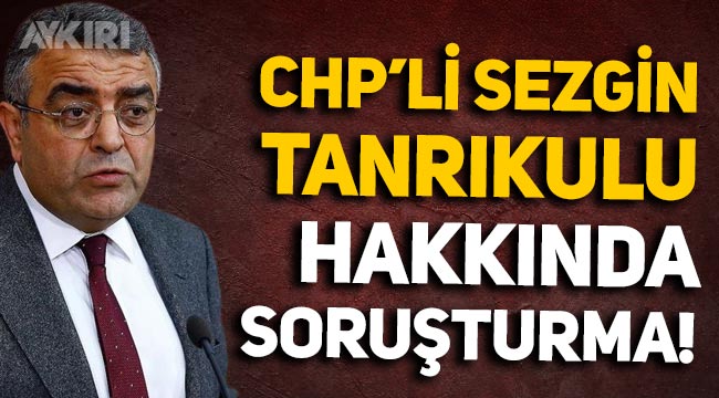 CHP'li Sezgin Tanrıkulu hakkında soruşturma başlatıldı