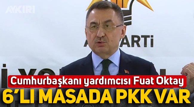 Cumhurbaşkanı yardımcısı Fuat Oktay: 6'lı masada PKK var