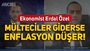 Ekonomist Erdal Özel: Sığınmacılar gönderilirse Türkiye'de enflasyon düşer