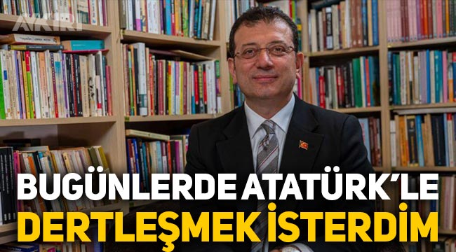 Ekrem İmamoğlu: "Bugünlerde Atatürk ile dertleşmek isterdim"