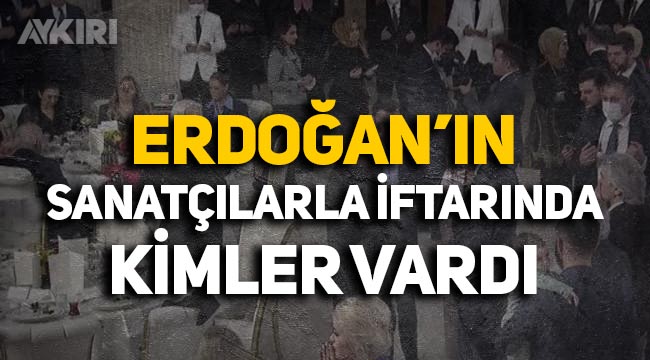 Erdoğan'ın sanatçılarla iftarına kimler katıldı: İşte iftardaki ünlü isimler