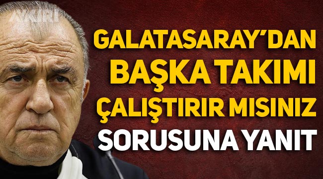 Fatih Terim'den "Galatasaray'dan başka takım yönetir misiniz?" sorusuna yanıt