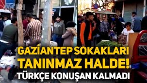 Gaziantep sokaklarından dikkat çeken görüntüler: Türkçe konuşan kalmadı!