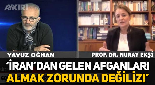 Prof. Dr. Nuray Ekşi: "Türkiye, İran'dan gelen hiçbir Afgan'ı kabul etmek zorunda değil