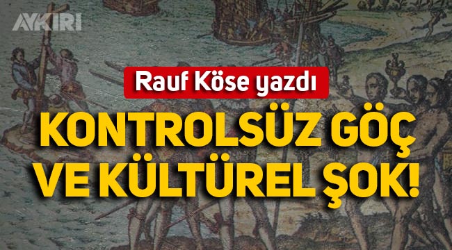 Rauf Köse yazdı: Kontrolsüz göç ve kültürel şok