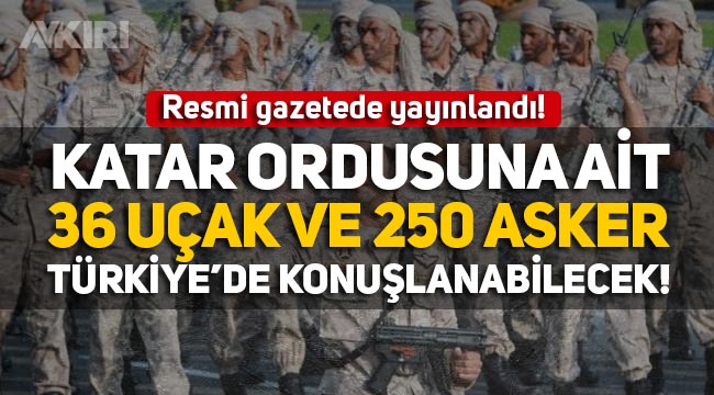 Resmi gazetede yayınlandı: "Katar ordusuna ait 36 uçak ve 250 asker Türkiye'de konuşlanacak"
