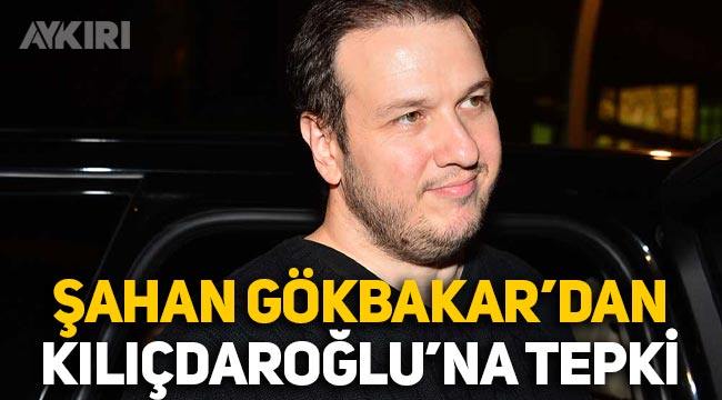 Şahan Gökbakar'dan Kemal Kılıçdaroğlu'na tepki