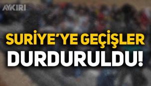 Suriyeliler hakkında karar: Suriye'ye geçişler durduruldu!