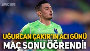 Trabzonspor kalecisi Uğurcan Çakır, acı haberi maç sonu aldı