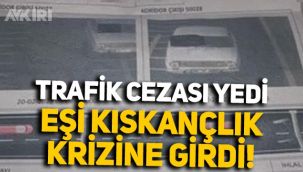Trafik cezası yedi, eve gelen ceza sonrası eşi kıskançlık krizine girdi: 