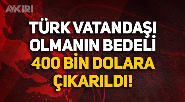 Türk vatandaşı olmanın bedeli 250 bin dolardan 400 bin dolara çıkarıldı