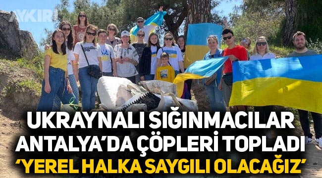 Ukraynalı sığınmacılar Antalya'da çöpleri temizledi: Burada misafiriz ve yerel halka saygılı olacağız."