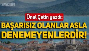 Ünal Çetin yazdı: Başarısız olanlar asla denemeyenlerdir!