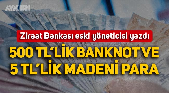 Ziraat Bankası eski yöneticisi yazdı: 500 TL'lik banknot ve 5 TL'lik madeni para geliyor
