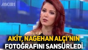 Akit, Nagehan Alçı'nın fotoğrafını sansürledi