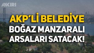 AKP’li Üsküdar Belediyesi boğaz manzaralı arsaları satışa çıkarıyor