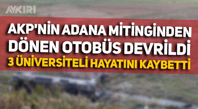 AKP'nin Adana'daki mitinginden dönen otobüs devrildi: 3 üniversite öğrencisi hayatını kaybetti