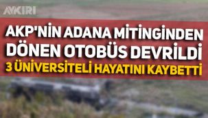 AKP'nin Adana'daki mitinginden dönen otobüs devrildi: 3 üniversite öğrencisi hayatını kaybetti
