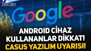 Android kullanıcıları dikkat: Google'dan kritik casus yazılım uyarısı!