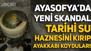 Ayasofya'da yeni skandal: Tarihi su haznesini kırıp içene ayakkabı koydular