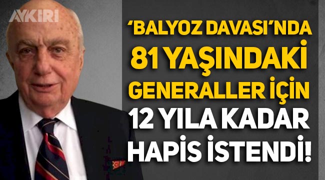 'Balyoz Davası'nda yeni gelişme: 81 yaşındaki Çetin Doğan ve 6 kişi için 12 yıla kadar hapis cezası istendi!