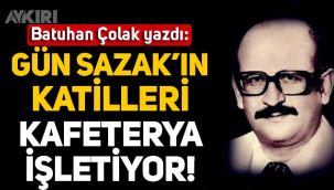 Batuhan Çolak yazdı: Gün Sazak'ın katilleri kafeterya işletiyor!