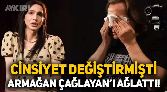 Cinsiyet değiştiren oyuncu Ahmet Melih Yılmaz, Armağan Çağlayan'ı ağlattı