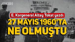 Emekli Korgeneral Altay Tokat yazdı: 27 Mayıs 1960'ta ne olmuştu