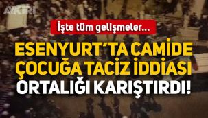 Esenyurt'ta camide küçük çocuğun taciz edildiği olayda 1 Suriyeli sığınmacı tutuklandı