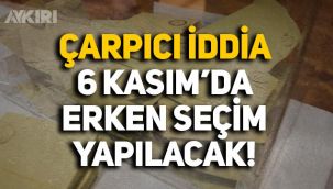 Genel seçimler için çarpıcı iddia: 6 Kasım'da erken seçim yapılacak