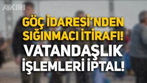 Göç İdaresi'nden sığınmacı itirafı: 15 bin kişinin vatandaşlık işlemi iptal edildi!