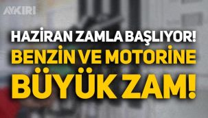 Haziran ayına zamla başlıyoruz: Benzin ve motorine büyük zam!