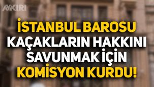 İstanbul Barosu, kaçakların hakkını savunmak için komisyon kurdu