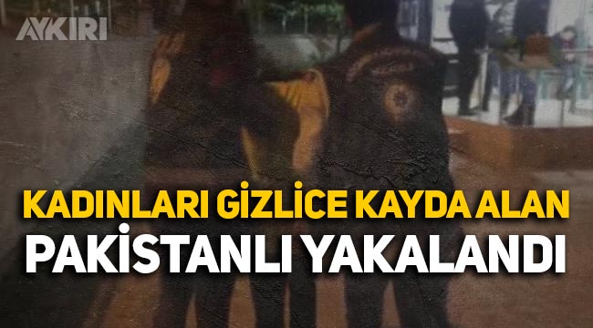 İstanbul'da gizlice kadınları kayda alıp paylaşan Pakistanlı yakalandı