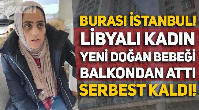 İstanbul'da yeni doğan bebeğini balkonda atan Libyalı kadın serbest kaldı, bebek hayatını kaybetti