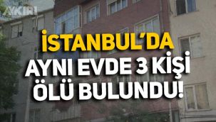 İstanbul Şişli'de aynı evde üç kişi ölü bulundu! Olayın nedeni ortaya çıktı
