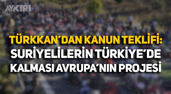 İYİ Partili Lütfü Türkkan'dan kanun teklifi: "Suriyelilerin Türkiye'de kalması Avrupa'nın projesi"