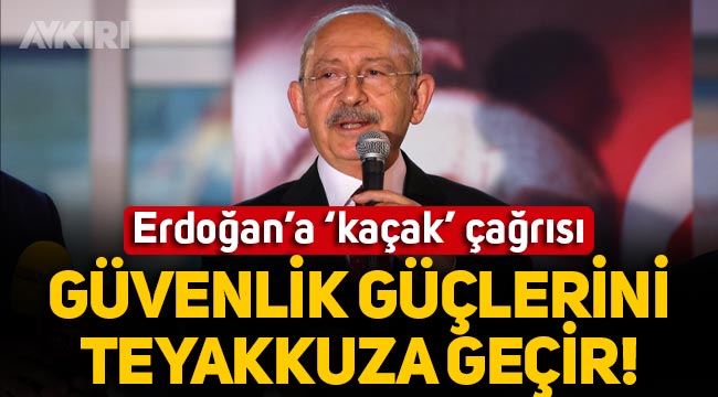 Kemal Kılıçdaroğlu'ndan Erdoğan'a kaçak geçiş çağrısı: "Güvenlik güçlerini teyakkuza geçir"