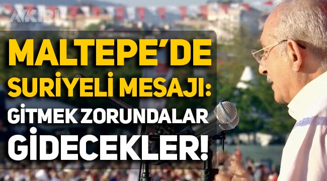 Kemal Kılıçdaroğlu'ndan Maltepe Milletin Sesi mitinginde sığınmacı mesajı: "Suriyeliler gitmek zorundalar, gidecekler"