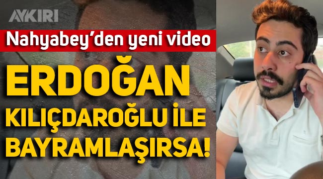 Nahyabey'den yeni video: Erdoğan, Kemal Kılıçdaroğlu ile bayramlaşırsa