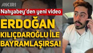 Nahyabey'den yeni video: Erdoğan, Kemal Kılıçdaroğlu ile bayramlaşırsa