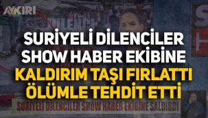 Suriyeli dilenciler Show Haber muhabirine saldırdı, tehdit etti