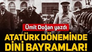 Ümit Doğan yazdı: Atatürk döneminde dini bayramlar nasıldı?