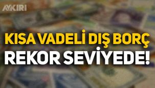 Veriler açıklandı: Kısa vadeli dış borçlar rekor kırıyor!