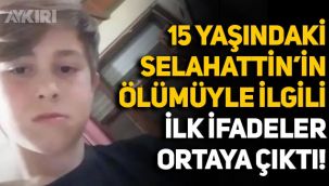 15 yaşındaki Selahattin Çelik'in ölümüyle ilgili Afgan uyruklu şahsın ilk ifadesi ortaya çıktı!