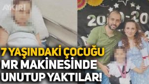 7 yaşındaki çocuğu MR makinesinde unutup yaktılar
