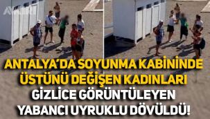 Antalya'da soyunma kabinindeki kadınları görüntülerken yakalanan yabancı uyruklu darp edildi