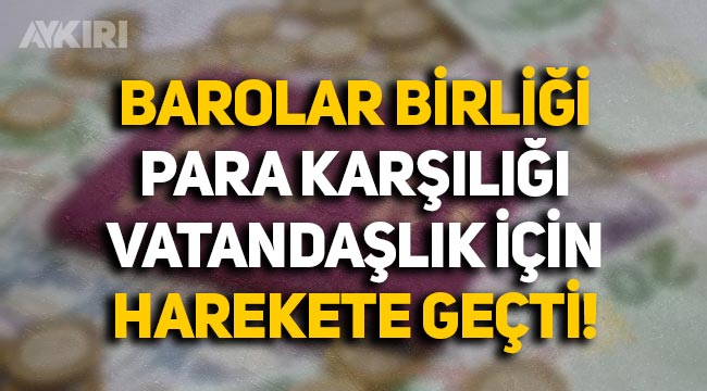 Barolar Birliği, Türk vatandaşlığının parayla satılmasına karşı harekete geçti: Danıştay'a başvurdu