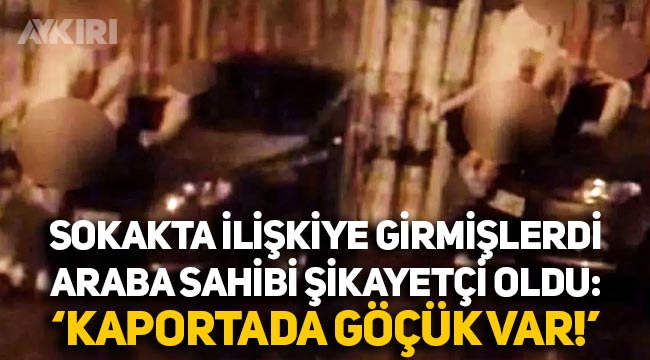 Beşiktaş'taki ilişki görüntülerinde yeni gelişme: Araba sahibi "Kaportada göçük var" diyerek şikayetçi oldu