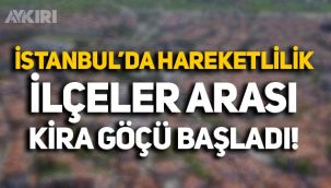 Fahiş fiyatların ardından İstanbul'da kira hareketliliği: İlçeler arası göç başladı!